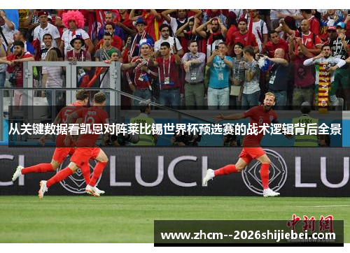 从关键数据看凯恩对阵莱比锡世界杯预选赛的战术逻辑背后全景 从关键数据看凯恩对阵莱比锡世界杯预选赛的战术逻辑背后全景