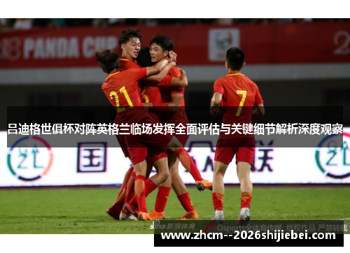 吕迪格世俱杯对阵英格兰临场发挥全面评估与关键细节解析深度观察 吕迪格世俱杯对阵英格兰临场发挥全面评估与关键细节解析深度观察
