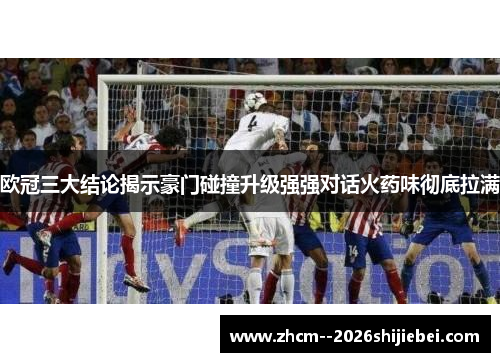 欧冠三大结论揭示豪门碰撞升级强强对话火药味彻底拉满