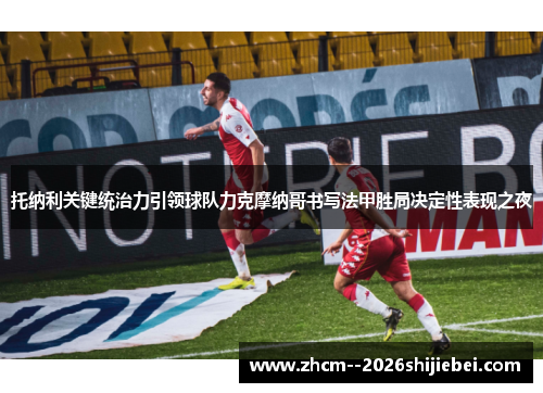 托纳利关键统治力引领球队力克摩纳哥书写法甲胜局决定性表现之夜