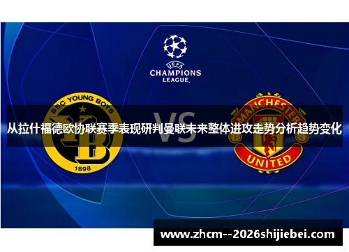 从拉什福德欧协联赛季表现研判曼联未来整体进攻走势分析趋势变化 从拉什福德欧协联赛季表现研判曼联未来整体进攻走势分析趋势变化