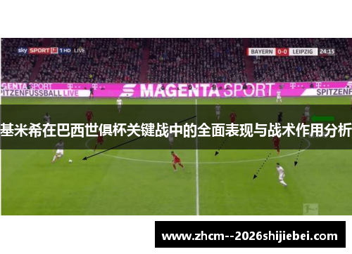 基米希在巴西世俱杯关键战中的全面表现与战术作用分析 基米希在巴西世俱杯关键战中的全面表现与战术作用分析