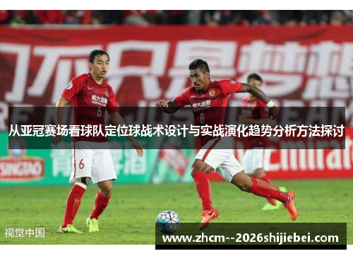 从亚冠赛场看球队定位球战术设计与实战演化趋势分析方法探讨 从亚冠赛场看球队定位球战术设计与实战演化趋势分析方法探讨