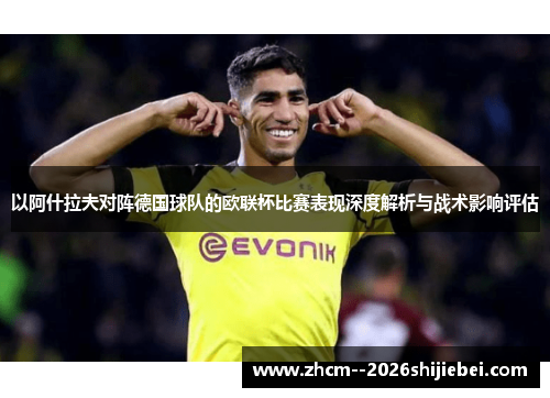 以阿什拉夫对阵德国球队的欧联杯比赛表现深度解析与战术影响评估 以阿什拉夫对阵德国球队的欧联杯比赛表现深度解析与战术影响评估