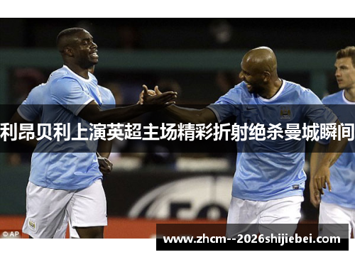 利昂贝利上演英超主场精彩折射绝杀曼城瞬间