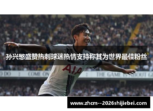 孙兴慜盛赞热刺球迷热情支持称其为世界最佳粉丝