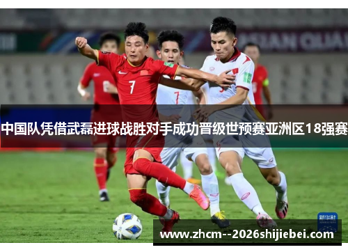 中国队凭借武磊进球战胜对手成功晋级世预赛亚洲区18强赛