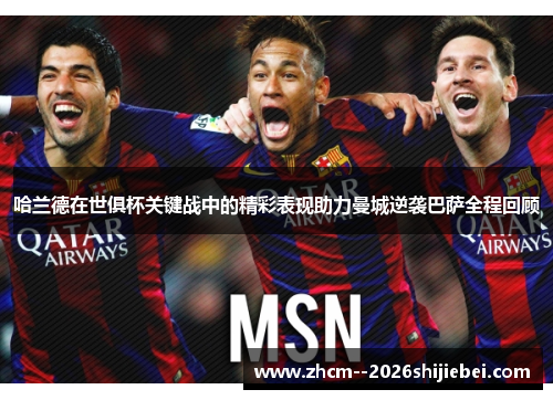 哈兰德在世俱杯关键战中的精彩表现助力曼城逆袭巴萨全程回顾